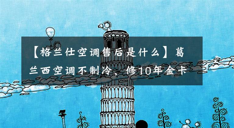 【格兰仕空调售后是什么】葛兰西空调不制冷,修10年金卡怎么不工作?