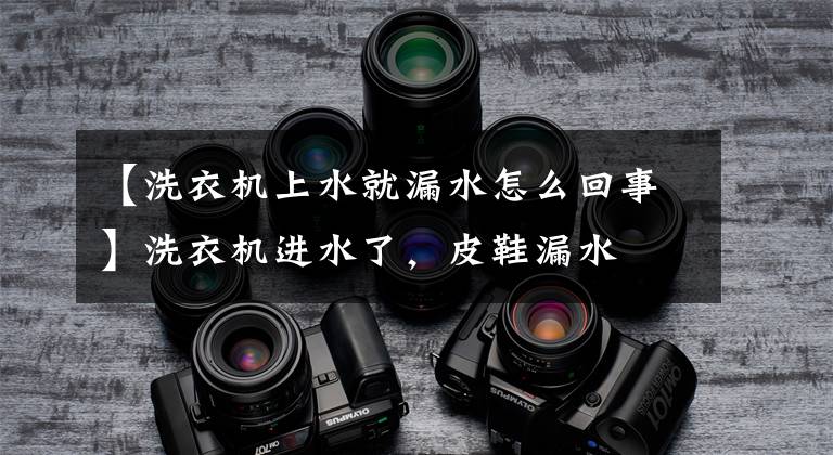 【洗衣机上水就漏水怎么回事】洗衣机进水了,皮鞋漏水