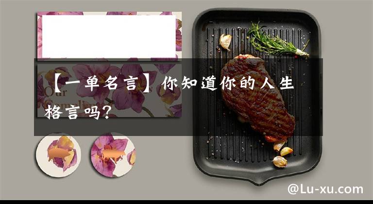 【一单名言】你知道你的人生格言吗?