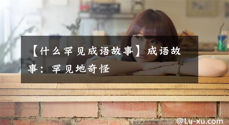 【什么罕见成语故事】成语故事:罕见地奇怪