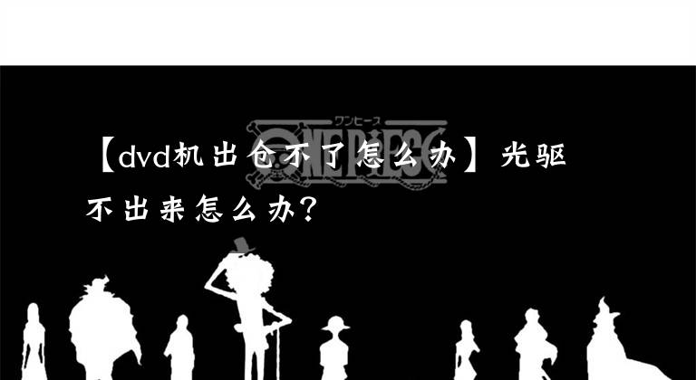 【dvd机出仓不了怎么办】光驱不出来怎么办?