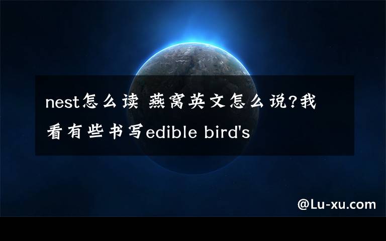 nest怎么读 燕窝英文怎么说?我看有些书写edible bird's nest,不知是否可以.如果介绍给外国人的话,直说好象不太妥吧外