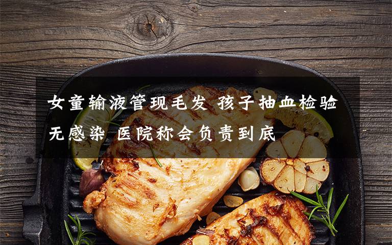女童输液管现毛发 孩子抽血检验无感染 医院称会负责到底