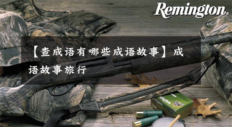 【查成语有哪些成语故事】成语故事旅行