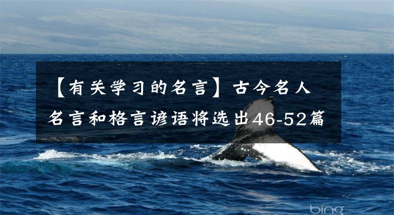 【有关学习的名言】古今名人名言和格言谚语将选出46-52篇(勤读篇)