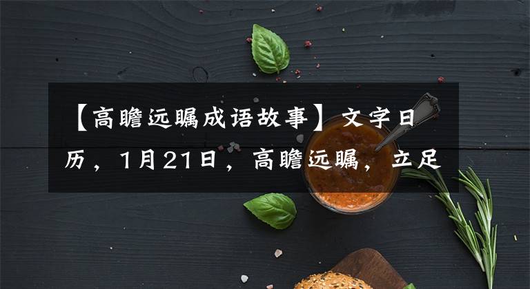 【高瞻远瞩成语故事】文字日历，1月21日，高瞻远瞩，立足现在，展望未来。