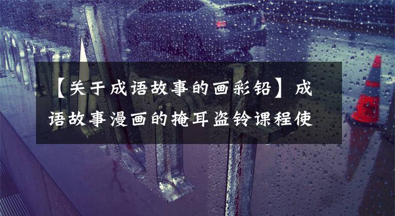 【关于成语故事的画彩铅】成语故事漫画的掩耳盗铃课程使成语故事“活”