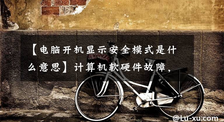 【电脑开机显示安全模式是什么意思】计算机软硬件故障,常见的检测方法