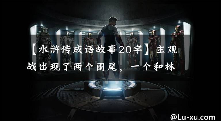 【水浒传成语故事20字】主观战出现了两个阑尾，一个和林冲不相上下，一个压倒了技术。