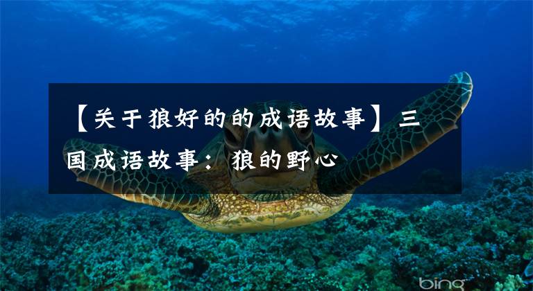 【关于狼好的的成语故事】三国成语故事:狼的野心