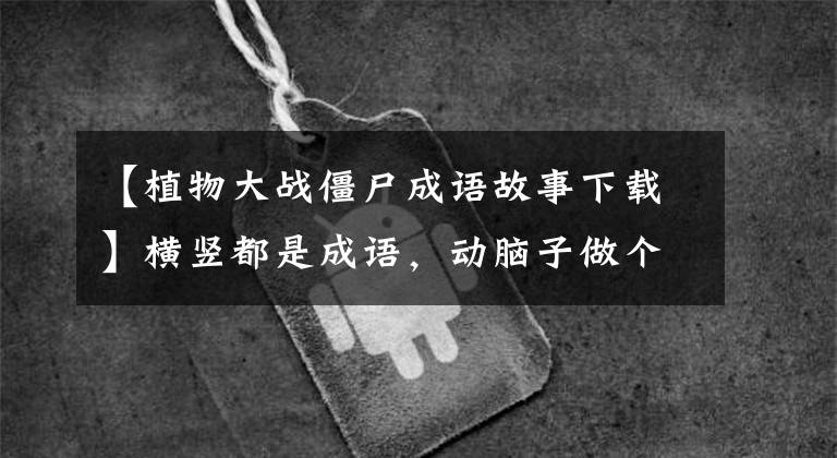 【植物大战僵尸成语故事下载】横竖都是成语，动脑子做个小达人吧！