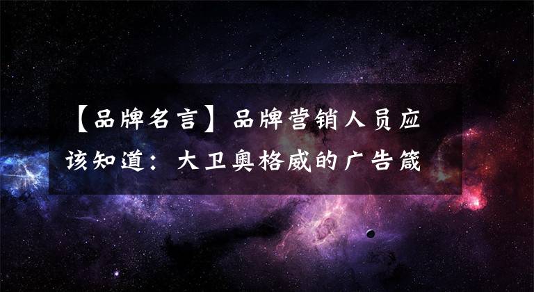 【品牌名言】品牌营销人员应该知道：大卫奥格威的广告箴言