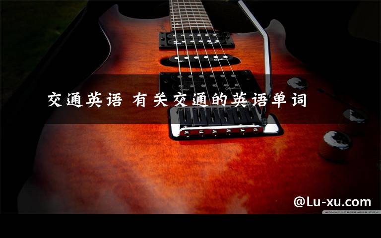 交通英语 有关交通的英语单词
