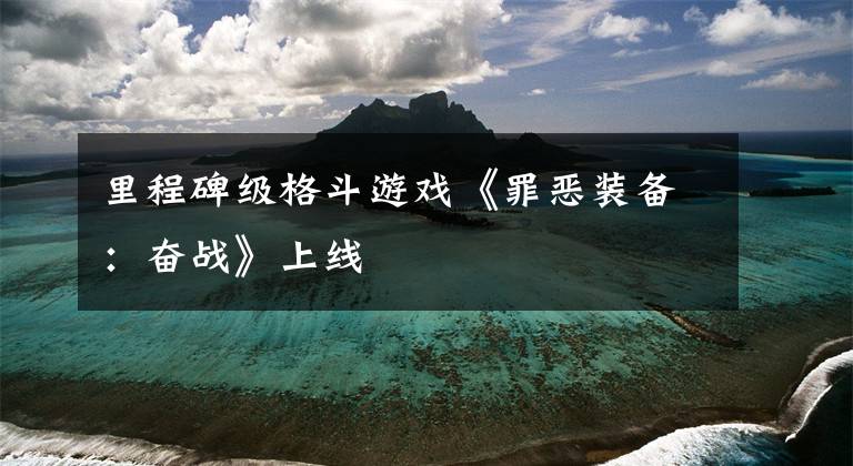 里程碑级格斗游戏《罪恶装备:奋战》上线