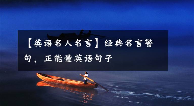 【英语名人名言】经典名言警句，正能量英语句子