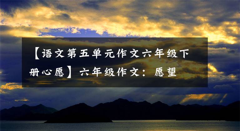 【语文第五单元作文六年级下册心愿】六年级作文:愿望