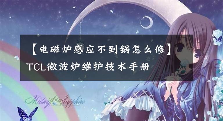 【电磁炉感应不到锅怎么修】TCL微波炉维护技术手册