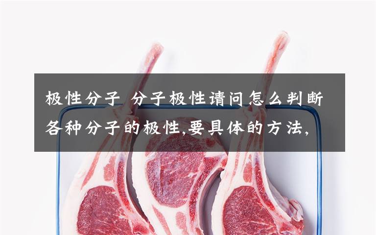 极性分子 分子极性请问怎么判断各种分子的极性,要具体的方法,包括溶剂的极性、分子间的极性大小判断等 提供资料或者学习网站的提高悬赏