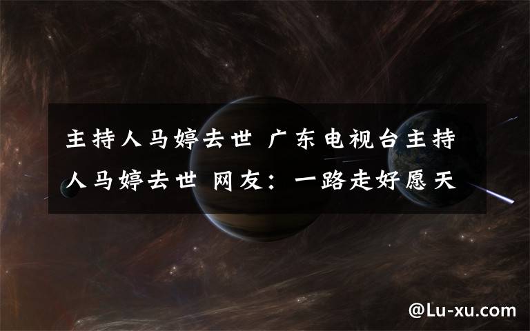 主持人马婷去世 广东电视台主持人马婷去世 网友：一路走好愿天堂无癌症