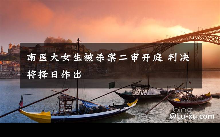 南医大女生被杀案二审开庭 判决将择日作出