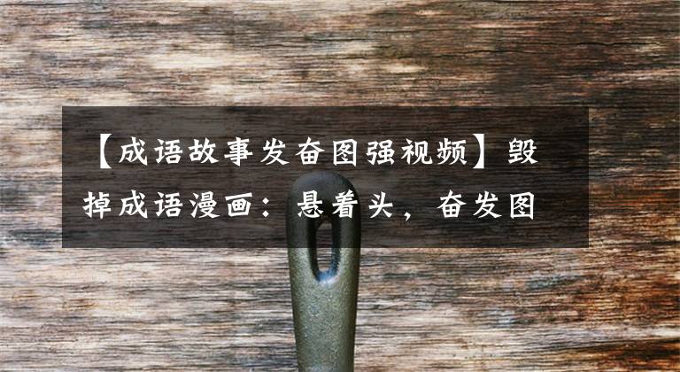 【成语故事发奋图强视频】毁掉成语漫画:悬着头,奋发图强