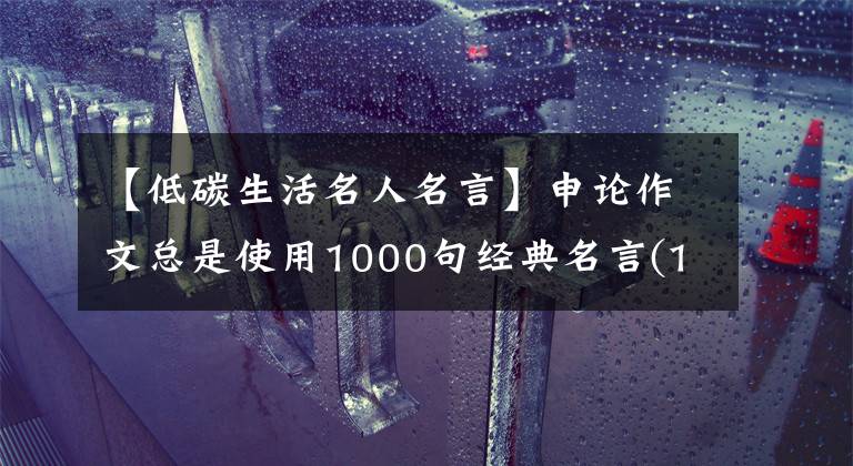【低碳生活名人名言】申论作文总是使用1000句经典名言(18)