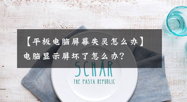 【平板电脑屏幕失灵怎么办】电脑显示屏坏了怎么办?