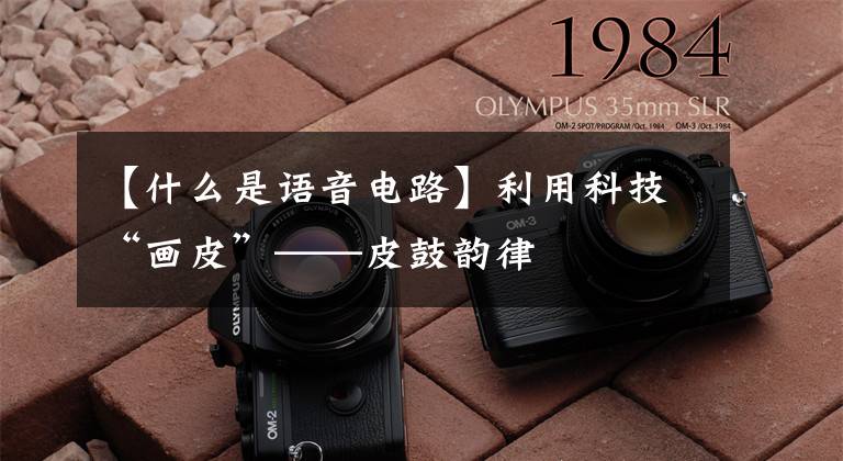 【什么是语音电路】利用科技“画皮”——皮鼓韵律