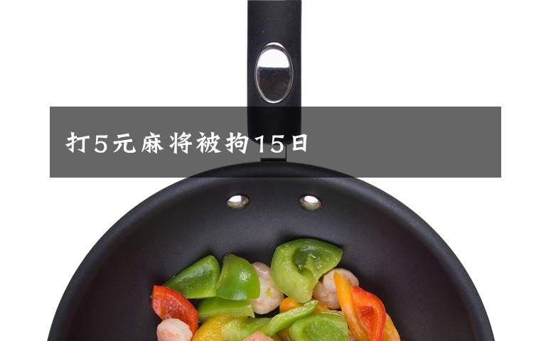 打5元麻将被拘15日