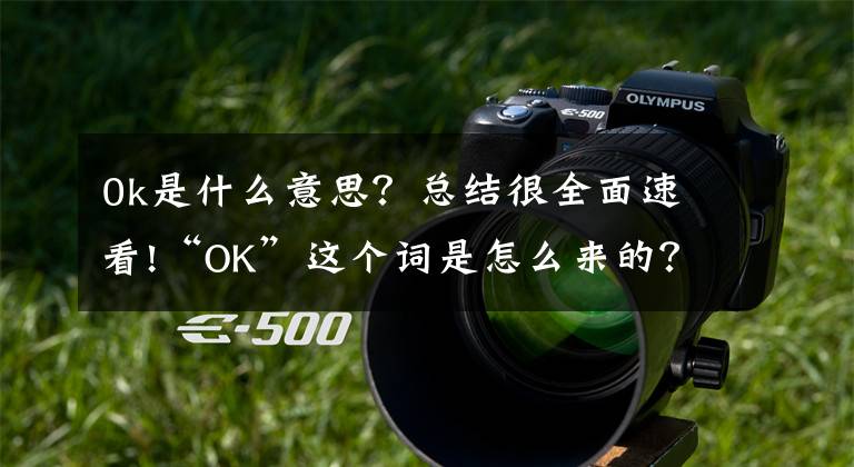 0k是什么意思?总结很全面速看!“OK”这个词是怎么来的?你知道吗?
