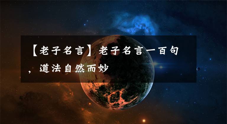 【老子名言】老子名言一百句，道法自然而妙