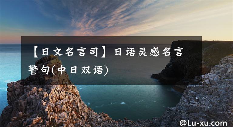 【日文名言司】日语灵感名言警句(中日双语)