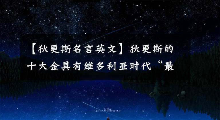 【狄更斯名言英文】狄更斯的十大金具有维多利亚时代“最伟大的小说家”的价值。