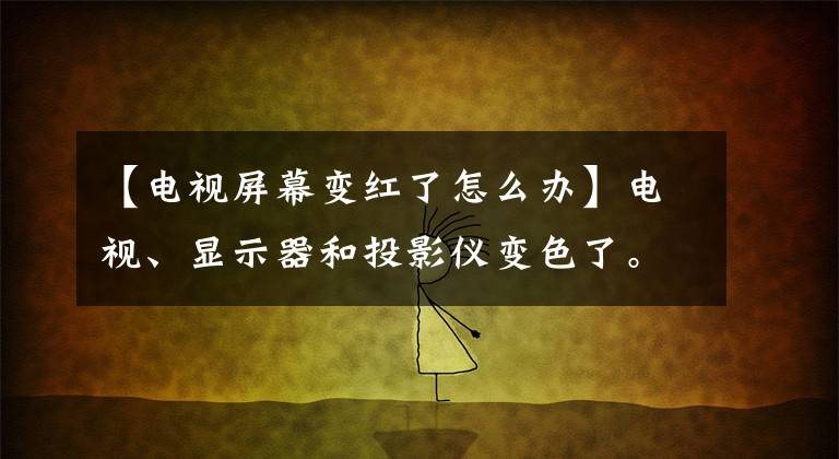 【电视屏幕变红了怎么办】电视、显示器和投影仪变色了。我该怎么办？
