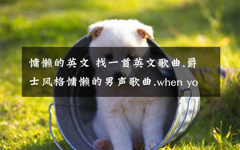慵懒的英文 找一首英文歌曲.爵士风格慵懒的男声歌曲.when you play along
