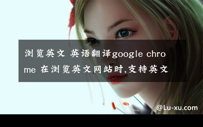 浏览英文 英语翻译google chrome 在浏览英文网站时,支持英文翻译成中文,我想知道有没有电子书阅读翻译呢?(如 最常见的