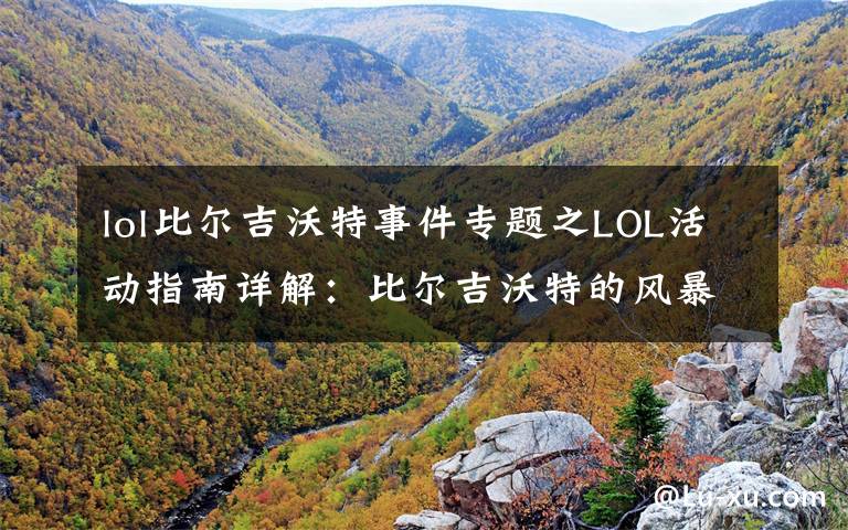 lol比尔吉沃特事件专题之LOL活动指南详解:比尔吉沃特的风暴&同人痛车创作大赛