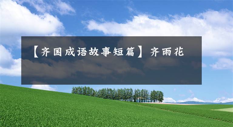【齐国成语故事短篇】齐雨花