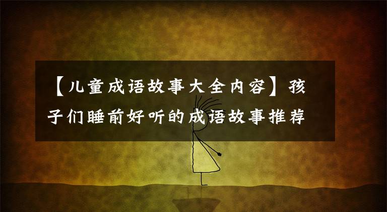 【儿童成语故事大全内容】孩子们睡前好听的成语故事推荐给家长