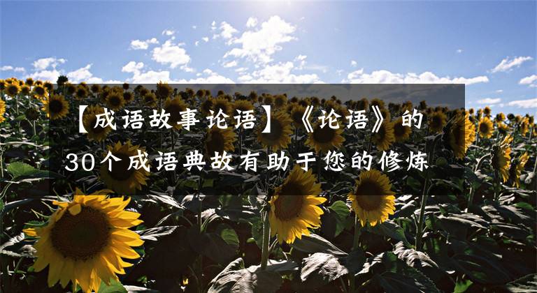 【成语故事论语】《论语》的30个成语典故有助于您的修炼