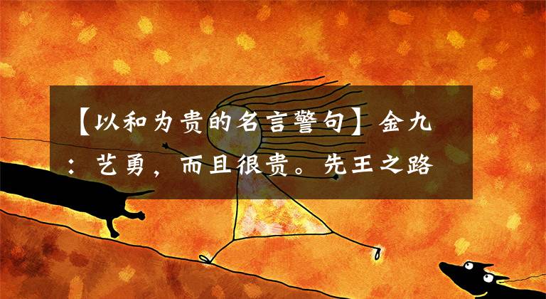 【以和为贵的名言警句】金九:艺勇,而且很贵。先王之路,雅思是美丽的