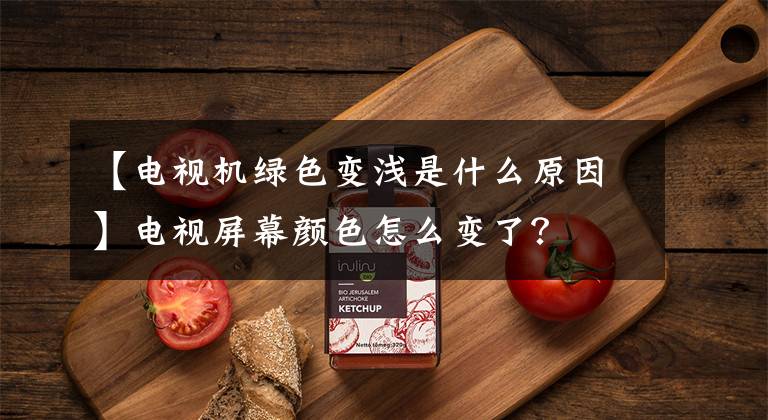 【电视机绿色变浅是什么原因】电视屏幕颜色怎么变了?