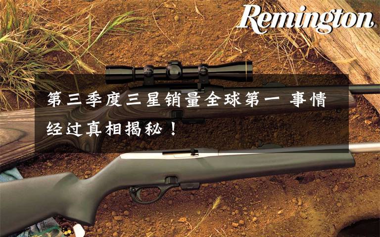 第三季度三星销量全球第一 事情经过真相揭秘!