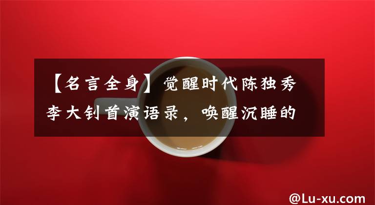 【名言全身】觉醒时代陈独秀李大钊首演语录,唤醒沉睡的思想和麻木的灵魂