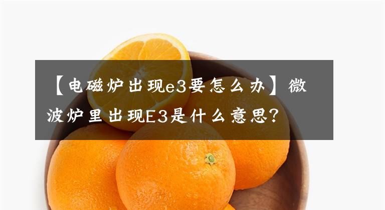 【电磁炉出现e3要怎么办】微波炉里出现E3是什么意思?