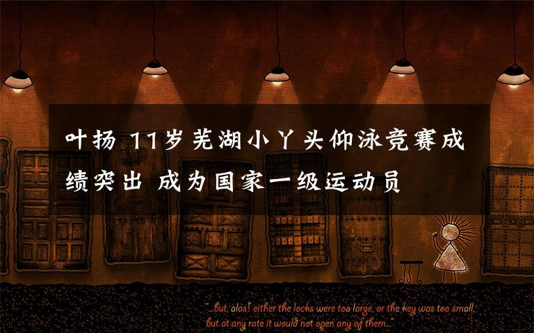 叶扬 11岁芜湖小丫头仰泳竞赛成绩突出 成为国家一级运动员