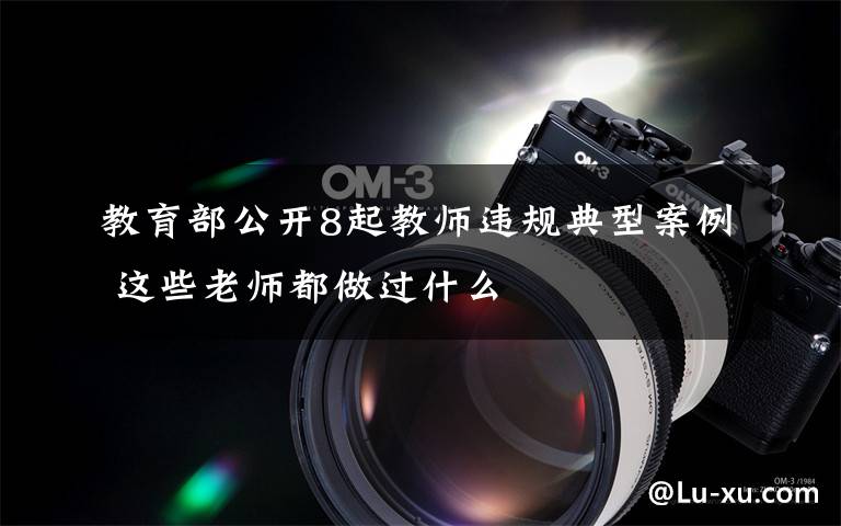 教育部公开8起教师违规典型案例 这些老师都做过什么