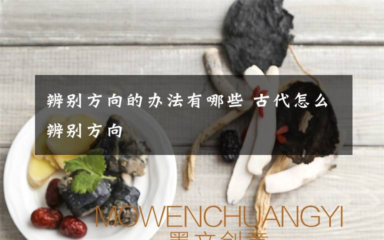 辨别方向的办法有哪些 古代怎么辨别方向