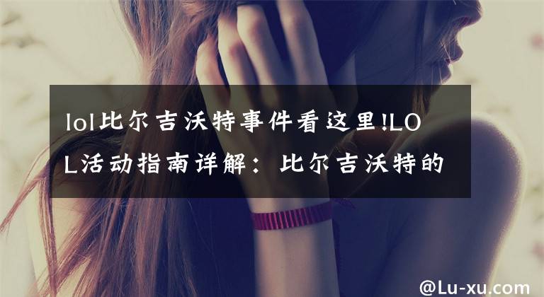 lol比尔吉沃特事件看这里!LOL活动指南详解：比尔吉沃特的风暴&同人痛车创作大赛