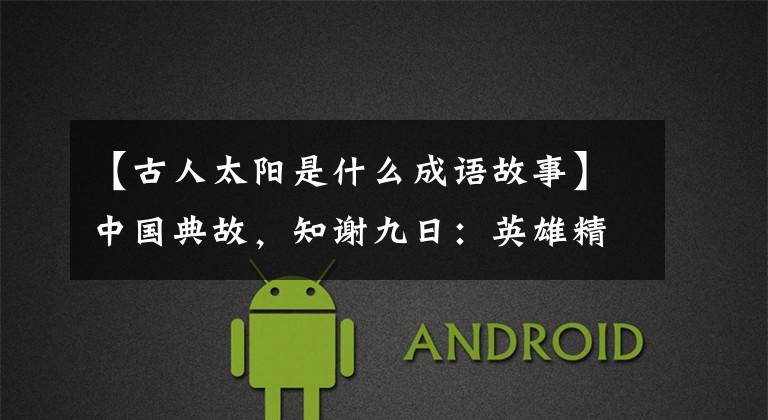 【古人太阳是什么成语故事】中国典故,知谢九日:英雄精神的象征